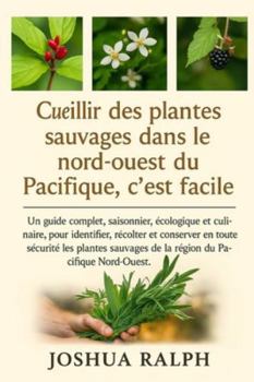 Cueillir des plantes sauvages dans le nord-ouest du Pacifique, c'est facile.: Un guide complet, saisonnier, écologique et culinaire, pour identifier, ... de la région du Pacifique Nord-Ouest.