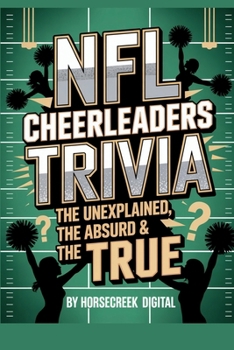 NFL Cheerleaders Trivia: The Unexplained, The Absurd & The True: 1,000 Multiple-Choice Questions Celebrating the Spirit, Scandals & Sparkle of the Sidelines