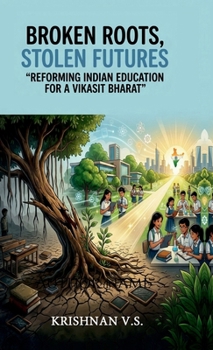 BROKEN ROOTS, STOLEN FUTURES: Reforming Indian Education for a Vikasit Bharat