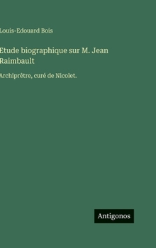 Etude biographique sur M. Jean Raimbault: Archiprêtre, curé de Nicolet.