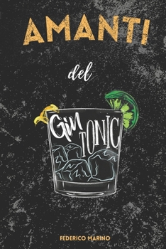 Paperback Amanti del Gin Tonic: La Storia, il Giro del Mondo, le Serate a Tema, le Ricette Innovative e la Magia del Mix Perfetto! [Italian] Book