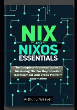 Paperback Nix and Nixos Essentials: The Complete Practical Guide To Mastering Nix For Reproducible Development And Cross-Platform Automation Book