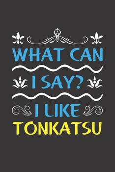 What Can I Say? I Like Tonkatsu: Funny Lined Journal Notebook For Food Lovers Who Loves Tonkatsu