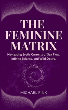 The Feminine Matrix: Navigating Erotic Currents of Sex Flow, Infinite Balance, and Wild Desire