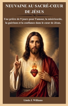 NEUVAINE AU SACRÉ-CŒUR DE JÉSUS: Une prière de 9 jours pour l'amour, la miséricorde, la guérison et la confiance dans le cœur de Jésus. (French Edition)
