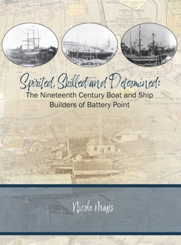 Hardcover Spirited, Skilled and Determined: The Nineteenth Century Boat and Ship Builders of Battery Point Book