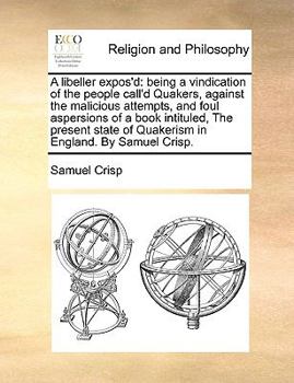 Paperback A Libeller Expos'd: Being a Vindication of the People Call'd Quakers, Against the Malicious Attempts, and Foul Aspersions of a Book Intitu Book