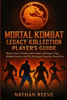 MORTAL KOMBAT LEGACY KOLLECTION PLAYER’S GUIDE: Master Every Fatality and Combo with Expert Tips, Hidden Secrets, and Pro Strategies from the Classic Era