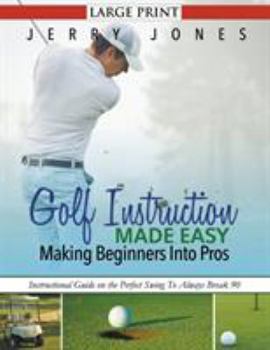 Paperback Golf Instruction Made Easy: Making Beginners Into Pros (LARGE PRINT): Instructional Guide on the Perfect Swing To Always Break 90 [Large Print] Book