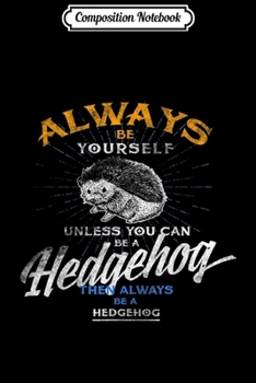 Paperback Composition Notebook: Always Be Yourself Unless You Can Be Hedgehog Gifts Journal/Notebook Blank Lined Ruled 6x9 100 Pages Book