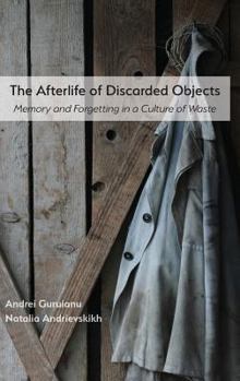 Hardcover The Afterlife of Discarded Objects: Memory and Forgetting in a Culture of Waste Book