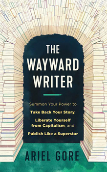 Paperback The Wayward Writer: Summon Your Power to Take Back Your Story, Liberate Yourself from Capitalism, and Publish Like a Superstar Book