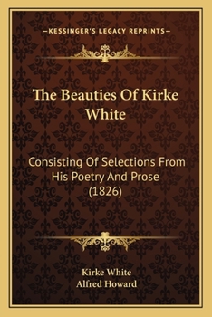 Paperback The Beauties of Kirke White: Consisting of Selections from His Poetry and Prose (1826) Book