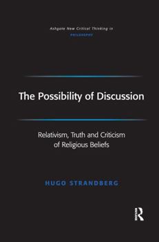 The Possibility of Discussion: Relativism, Truth and Criticism of Religious Beliefs - Book  of the Ashgate New Critical Thinking in Philosophy