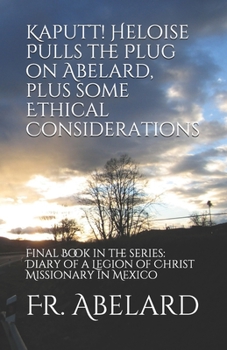 Paperback Kaputt! Heloise Pulls the Plug on Abelard, plus some Ethical Considerations: Final Book in the series: Diary of a Legion of Christ Missionary in Mexic Book