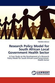 Research Policy Model for South African Local Government Health Sector: A Case Study on the Development of a Research Policy Model for South African Local Government Health Sector