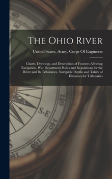 Hardcover The Ohio River: Charts, Drawings, and Description of Features Affecting Navigation, War Department Rules and Regulations for the River Book