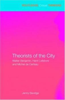 Theorists of the City: Walter Benjamin, Henri Lefebvre and Michel de Certeau - Book  of the Routledge Critical Thinkers