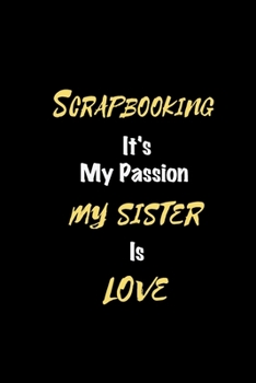 Scrapbooking It's my passion My Sister Is Love: Perfect quote Journal Diary Planner, Elegant Scrapbooking Notebook Gift for Kids girls Women and Men ... Passion - 110 Pages, 6 x 9, Matte Finish