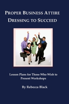 Proper Business Attire: Dressing to Succeed: Lesson Plans for Those Who Wish to Present Workshops