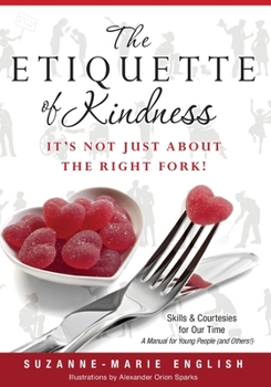 The Etiquette of Kindness--It's Not Just About the Right Fork!: Skills and Courtesies for Our Time; A Manual for Young People (and Others!)