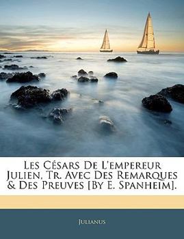 Paperback Les Césars De L'empereur Julien, Tr. Avec Des Remarques & Des Preuves [By E. Spanheim]. [French] Book