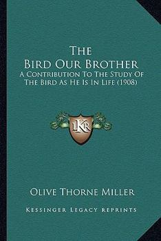 Paperback The Bird Our Brother: A Contribution To The Study Of The Bird As He Is In Life (1908) Book