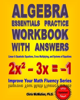 Paperback Algebra Essentials Practice Workbook with Answers: Linear & Quadratic Equations, Cross Multiplying, and Systems of Equations: Improve Your Math Fluenc Book
