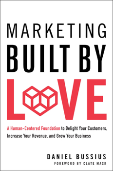 Hardcover Marketing Built by Love: A Human-Centered Foundation to Delight Your Customers, Increase Your Revenue, and Grow Your Business Book