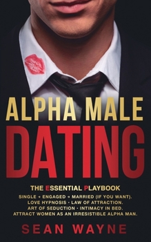 Paperback ALPHA MALE DATING. The Essential Playbook: Single &#8594; Engaged &#8594; Married (If You Want). Love Hypnosis, Law of Attraction, Art of Seduction, I Book