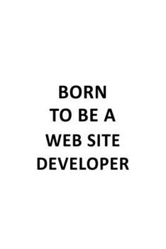 Paperback Born To Be A Web Site Developer: Creative Web Site Developer Notebook, Journal Gift, Diary, Doodle Gift or Notebook - 6 x 9 Compact Size- 109 Blank Li Book