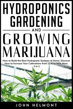 Paperback Hydroponics Gardening and Growing Marijuana: How to Build the Best Hydroponic Systems at Home. Discover How to Increase Your Cultivations from 21% to Book