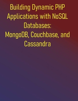 Paperback Building Dynamic PHP Applications with NoSQL Databases: MongoDB, Couchbase, and Cassandra: From Foundations to Advanced Architectures for Modern Web D Book