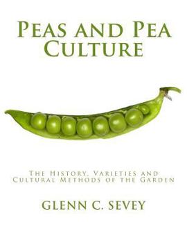 Peas and Pea Culture: A Practical and Scientific Discussion of Peas, Relating to the History, Varieties, Cultural Methods, Insect and Fungous Pests, ... and Soiling Crops, Garden Peas, Sweet Pea
