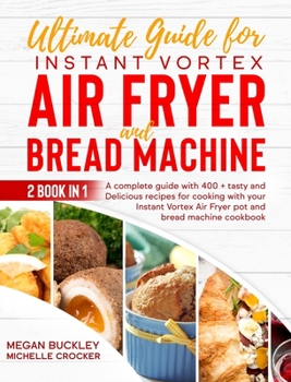 Hardcover Ultimate Guide Bread Machine and Instant Vortex Air Fryer: A Complete Guide With 400 + Tasty and Delicious Recipes for Cooking with your Bread Machine Book