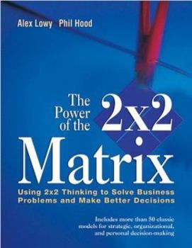 Hardcover The Power of the 2x2 Matrix: Using 2x2 Thinking to Solve Business Problems and Make Better Decisions Book
