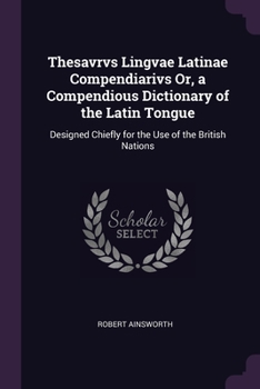 Paperback Thesavrvs Lingvae Latinae Compendiarivs Or, a Compendious Dictionary of the Latin Tongue: Designed Chiefly for the Use of the British Nations Book