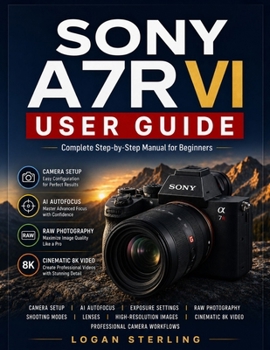 Paperback Sony A7r VI User Guide: Complete Step-by-Step Manual for Beginners to Learn Camera Setup, AI Autofocus, Exposure Settings, Shooting Modes, RAW Photogr Book