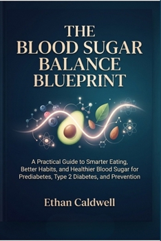 The Blood Sugar Balance Blueprint: A Practical Guide to Smarter Eating, Better Habits, and Healthier Blood Sugar for Prediabetes, Type 2 Diabetes, and Prevention (The Diabetes Prevention Series)