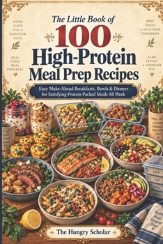 The Little Book of 100 High-Protein Meal Prep Recipes: Easy Make-Ahead Breakfasts, Bowls & Dinners for Satisfying Protein-Packed Meals All Week
