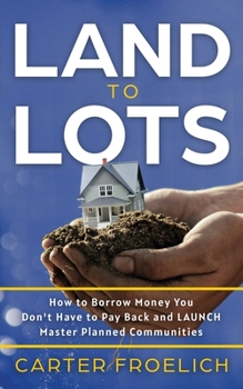 Paperback Land to Lots: How to Borrow Money You Don't Have to Pay Back and LAUNCH Master Planned Communities Book