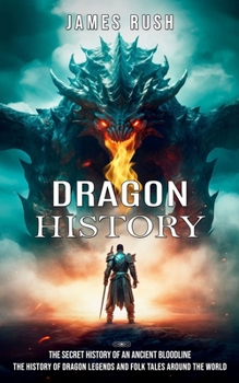 Paperback Dragon History: The Secret History of an Ancient Bloodline (The History of Dragon Legends and Folk Tales Around the World) Book