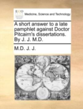 Paperback A Short Answer to a Late Pamphlet Against Doctor Pitcairn's Dissertations. by J. J. M.D. Book