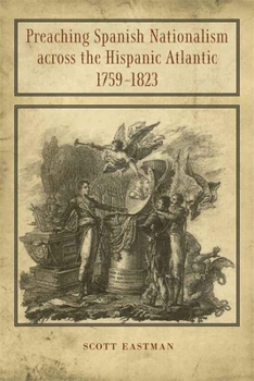 Hardcover Preaching Spanish Nationalism Across the Hispanic Atlantic, 1759-1823 Book