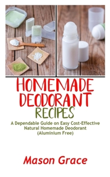 Paperback Homemade Deodorant Recipes: A Dependable Guide on Easy Cost-Effective Natural Homemade Deodorant (Aluminum free) Book