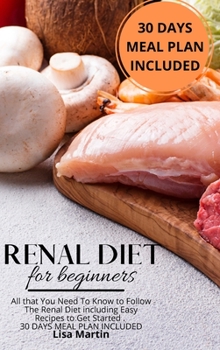 Hardcover Renal Diet for Beginners: All that You Need To Know to Follow the Renal Diet Including Easy Recipes to Get Started. 30 DAYS MEAL PLAN INCLUDED Book