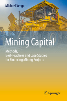 Mining Capital : Methods, Best-Practices and Case Studies for Financing Mining Projects