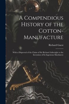 Paperback A Compendious History of the Cotton-manufacture: With a Disproval of the Claim of Sir Richard Arkwright to the Invention of Its Ingenious Machinery Book