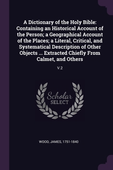 Paperback A Dictionary of the Holy Bible: Containing an Historical Account of the Person; a Geographical Account of the Places; a Literal, Critical, and Systema Book