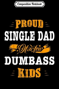Composition Notebook: Mens Proud Single Dad Of A Few Dumbass Kids Fathers Day Gift  Journal/Notebook Blank Lined Ruled 6x9 100 Pages